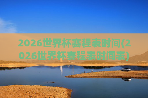 2026世界杯赛程表时间(2026世界杯赛程表时间表)