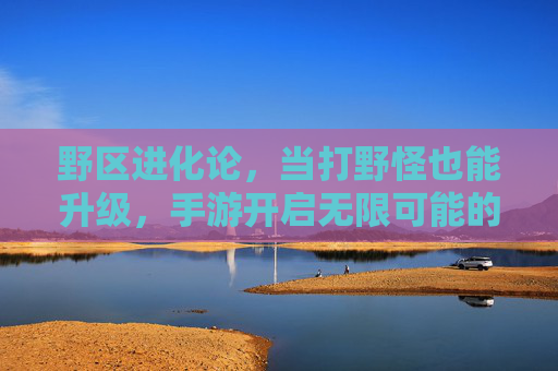野区进化论，当打野怪也能升级，手游开启无限可能的新篇章