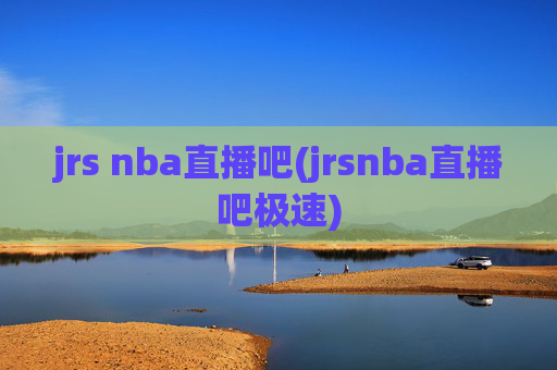 jrs nba直播吧(jrsnba直播吧极速)