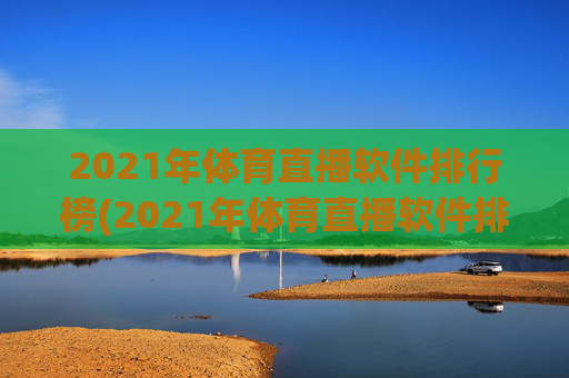 2021年体育直播软件排行榜(2021年体育直播软件排行榜前十名)