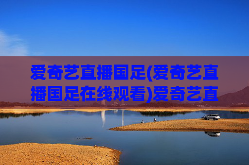 爱奇艺直播国足(爱奇艺直播国足在线观看)爱奇艺直播国足在线观看(官方直播平台)