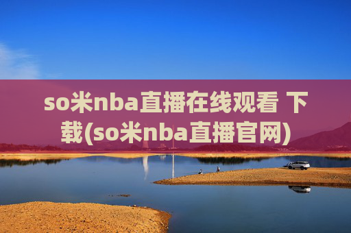 so米nba直播在线观看 下载(so米nba直播官网)