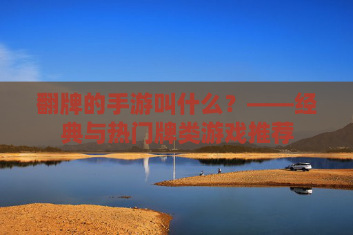 翻牌的手游叫什么？——经典与热门牌类游戏推荐