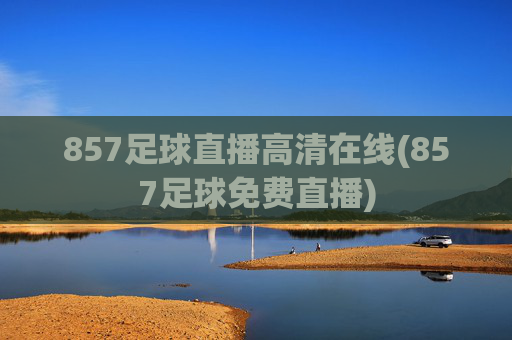 857足球直播高清在线(857足球免费直播)