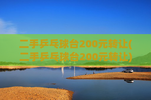 二手乒乓球台200元转让(二手乒乓球台200元转让)