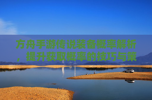 方舟手游传说装备概率解析,提升获取概率的技巧与策略