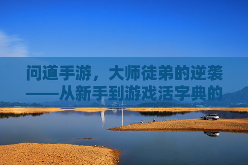 问道手游，大师徒弟的逆袭——从新手到游戏活字典的成长之路