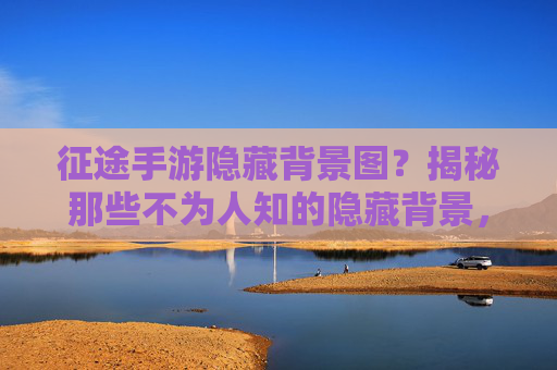 征途手游隐藏背景图?揭秘那些不为人知的隐藏背景,你发现了吗?征途手游隐藏背景图?揭秘那些不为人知的隐藏背景,你发现了吗?