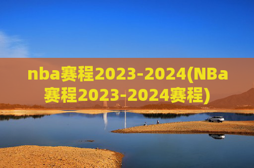 nba赛程2023-2024(NBa赛程2023-2024赛程)