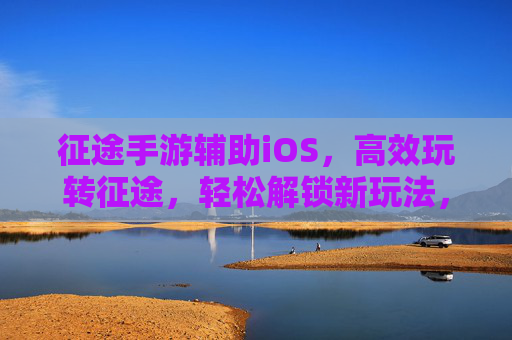 征途手游辅助iOS,高效玩转征途,轻松解锁新玩法,征途手游辅助iOS,高效玩转征途,轻松解锁新玩法