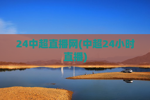 24中超直播网(中超24小时直播)