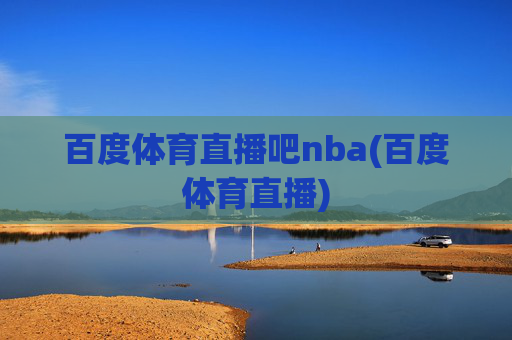 百度体育直播吧nba(百度体育直播)