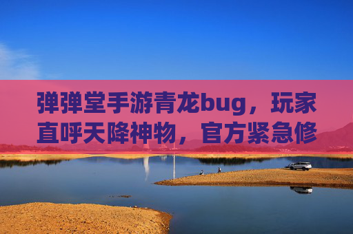 弹弹堂手游青龙bug,玩家直呼天降神物,官方紧急修复引热议