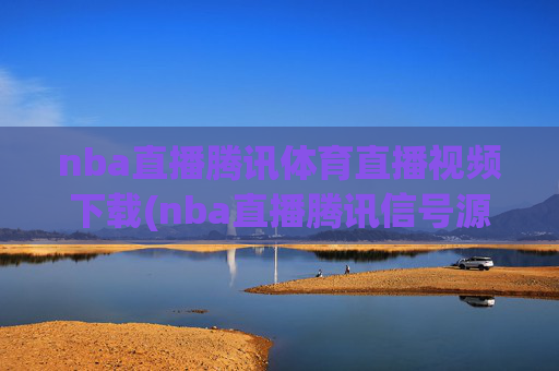 nba直播腾讯体育直播视频下载(nba直播腾讯信号源)