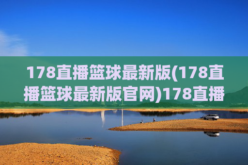 178直播篮球最新版(178直播篮球最新版官网)178直播篮球最新版，官方最新版下载及官网地址