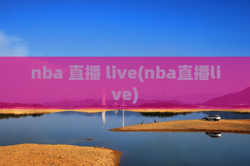 nba 直播 live(nba直播live)