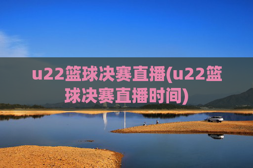 u22篮球决赛直播(u22篮球决赛直播时间)