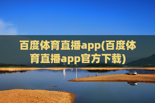 百度体育直播app(百度体育直播app官方下载)