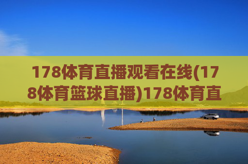 178体育直播观看在线(178体育篮球直播)178体育直播观看在线,篮球赛事直播平台