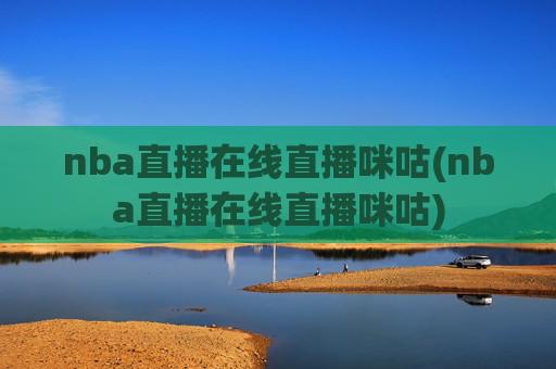 nba直播在线直播咪咕(nba直播在线直播咪咕)