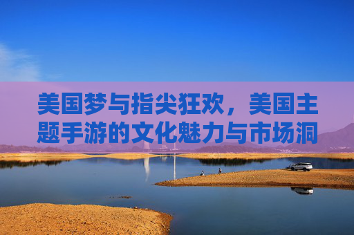 美国梦与指尖狂欢，美国主题手游的文化魅力与市场洞察