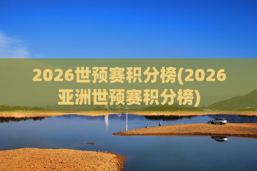 2026世预赛积分榜(2026亚洲世预赛积分榜)