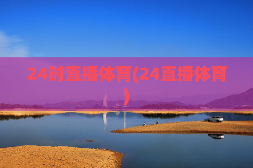 24时直播体育(24直播体育)