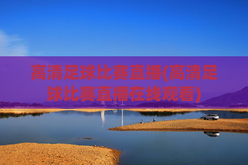 高清足球比赛直播(高清足球比赛直播在线观看)