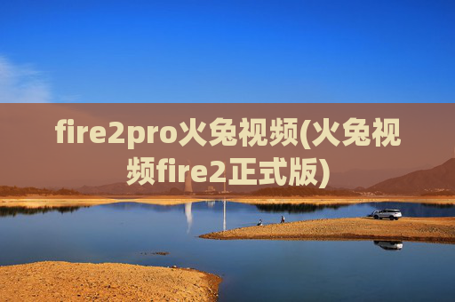 fire2pro火兔视频(火兔视频fire2正式版)
