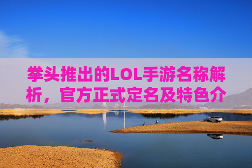 拳头推出的LOL手游名称解析，官方正式定名及特色介绍