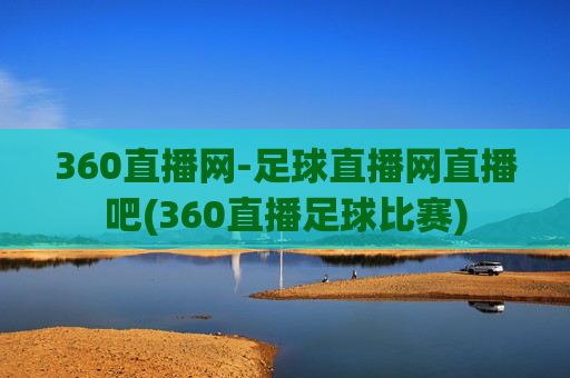 360直播网-足球直播网直播吧(360直播足球比赛)