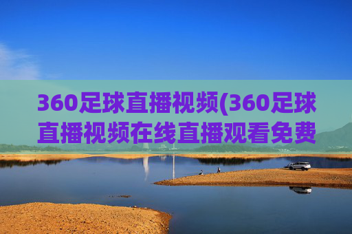 360足球直播视频(360足球直播视频在线直播观看免费)