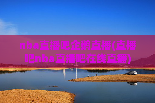 nba直播吧企鹅直播(直播吧nba直播吧在线直播)