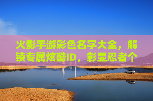 火影手游彩色名字大全，解锁专属炫酷ID，彰显忍者个性！