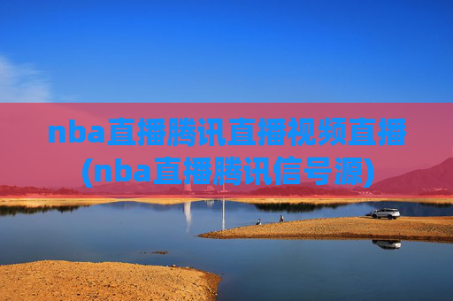 nba直播腾讯直播视频直播(nba直播腾讯信号源)