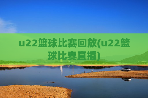 u22篮球比赛回放(u22篮球比赛直播)