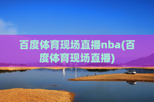百度体育现场直播nba(百度体育现场直播)