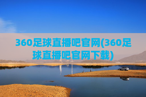 360足球直播吧官网(360足球直播吧官网下载)