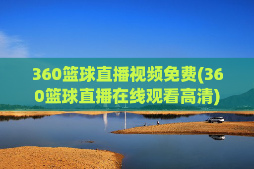 360篮球直播视频免费(360篮球直播在线观看高清)