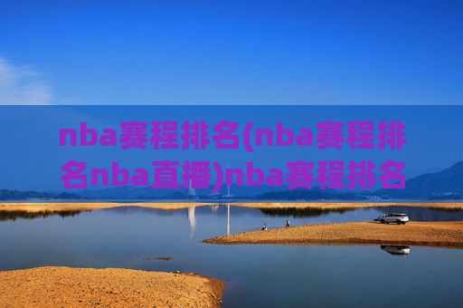 nba赛程排名(nba赛程排名nba直播)nba赛程排名(nba赛程排名nba直播)