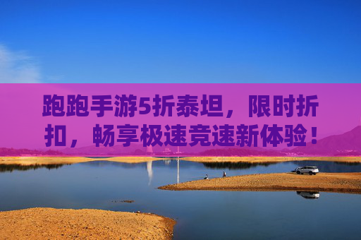 跑跑手游5折泰坦，限时折扣，畅享极速竞速新体验！跑跑手游5折泰坦限时折扣，畅享极速竞速新体验！