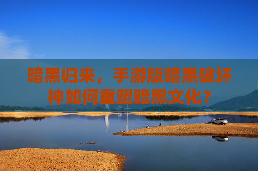 暗黑归来,手游版暗黑破坏神如何重塑暗黑文化?