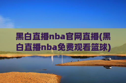 黑白直播nba官网直播(黑白直播nba免费观看篮球)