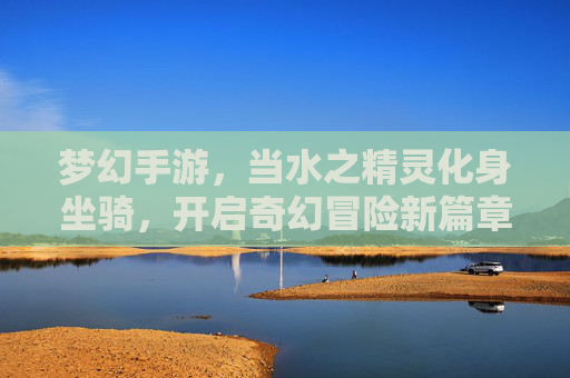 梦幻手游，当水之精灵化身坐骑，开启奇幻冒险新篇章——金鱼坐骑的梦幻之旅