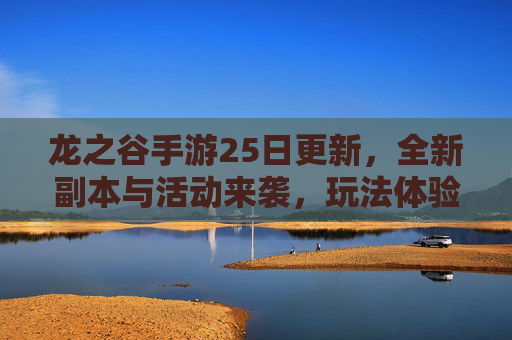 龙之谷手游25日更新,全新副本与活动来袭,玩法体验全面升级,龙之谷手游25日更新,全新副本与活动来袭,玩法体验全面升级