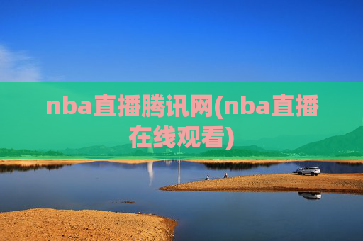 nba直播腾讯网(nba直播在线观看)