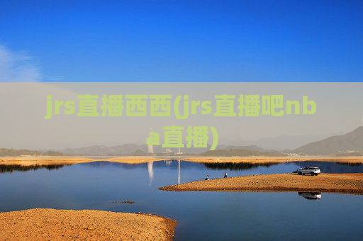 jrs直播西西(jrs直播吧nba直播)