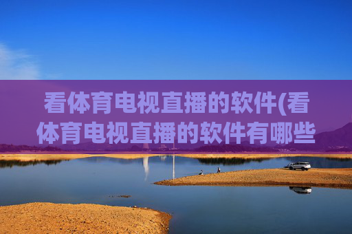 看体育电视直播的软件(看体育电视直播的软件有哪些)