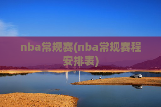 nba常规赛(nba常规赛程安排表)