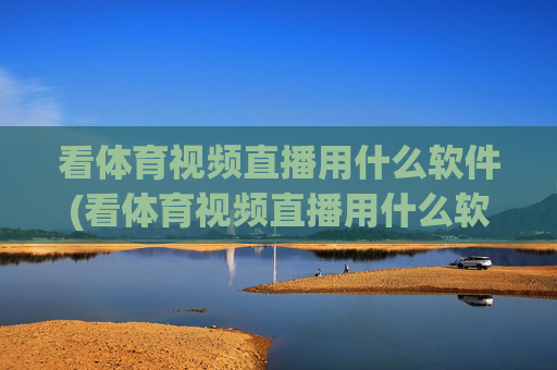 看体育视频直播用什么软件(看体育视频直播用什么软件好)